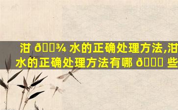 泔 🌾 水的正确处理方法,泔水的正确处理方法有哪 🐝 些
